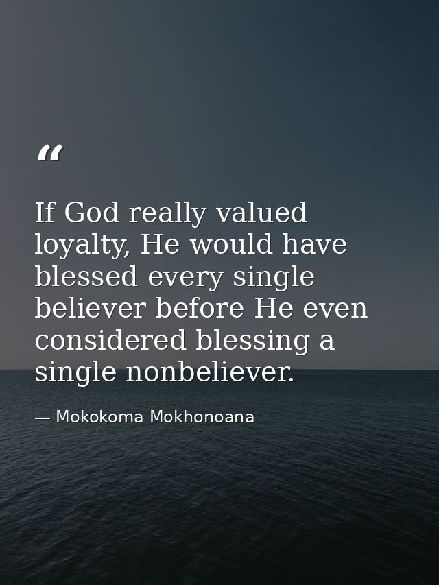 If God really valued loyalty, He would have blessed every single believer before He even considered blessing a single no — Mokokoma Mokhonoana