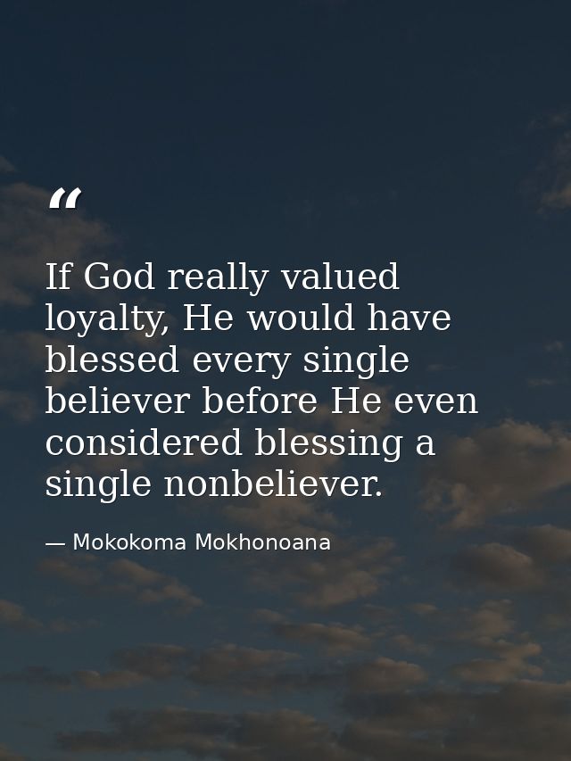 If God really valued loyalty, He would have blessed every single believer before He even considered blessing a single no — Mokokoma Mokhonoana