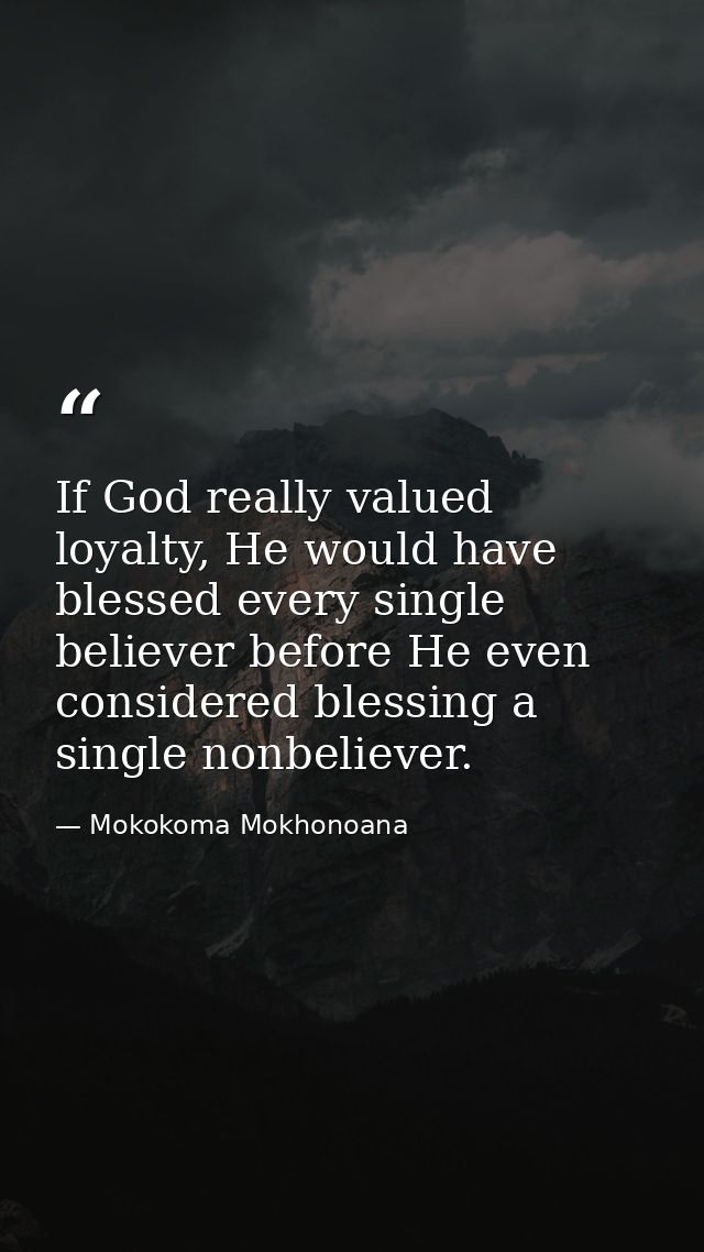 If God really valued loyalty, He would have blessed every single believer before He even considered blessing a single no — Mokokoma Mokhonoana
