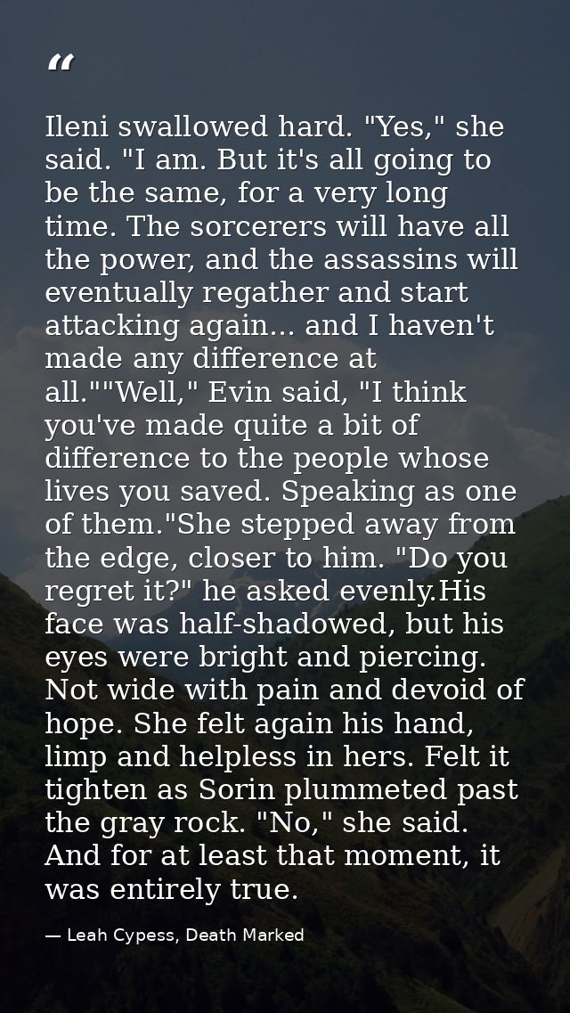 Ileni swallowed hard. "Yes," she said. "I am. But it's all going to be the same, for a very long time. The sorcerers wil — Leah Cypess, Death Marked