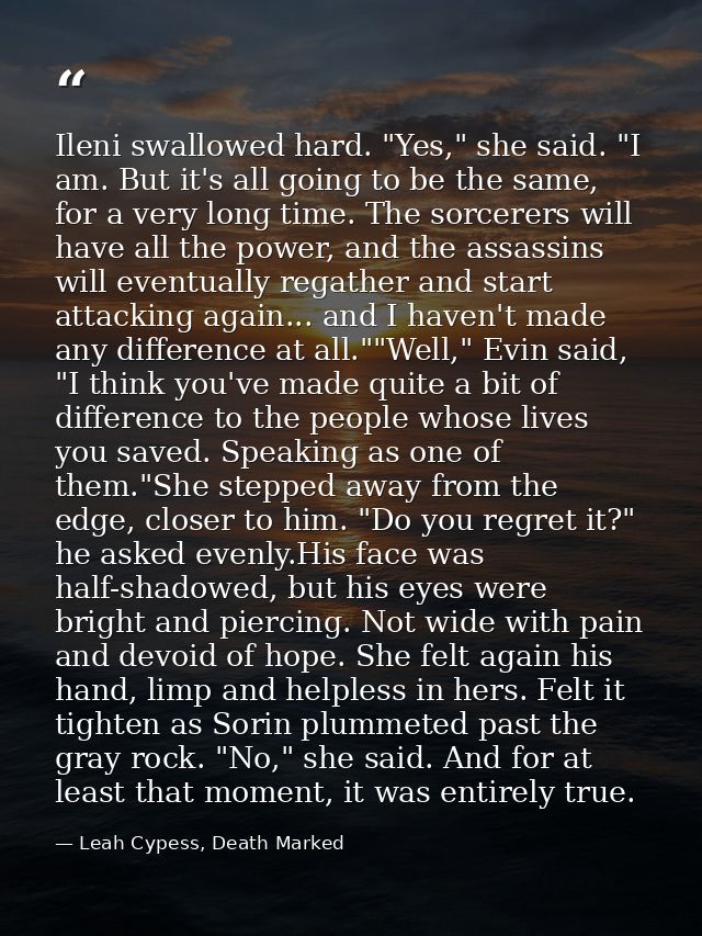 Ileni swallowed hard. "Yes," she said. "I am. But it's all going to be the same, for a very long time. The sorcerers wil — Leah Cypess, Death Marked
