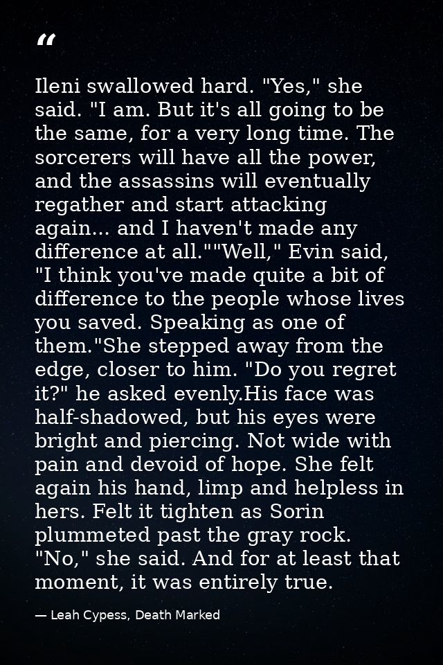 Ileni swallowed hard. "Yes," she said. "I am. But it's all going to be the same, for a very long time. The sorcerers wil — Leah Cypess, Death Marked