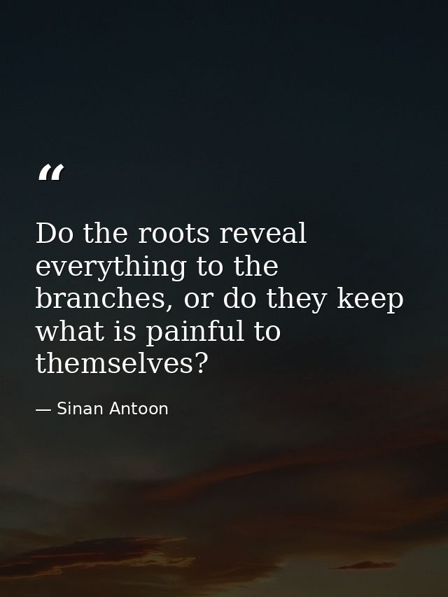 Do the roots reveal everything to the branches, or do they keep what is painful to themselves? — Sinan Antoon