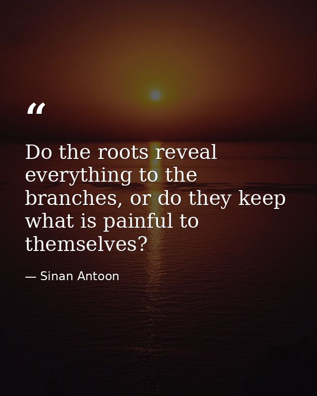 Do the roots reveal everything to the branches, or do they keep what is painful to themselves? — Sinan Antoon