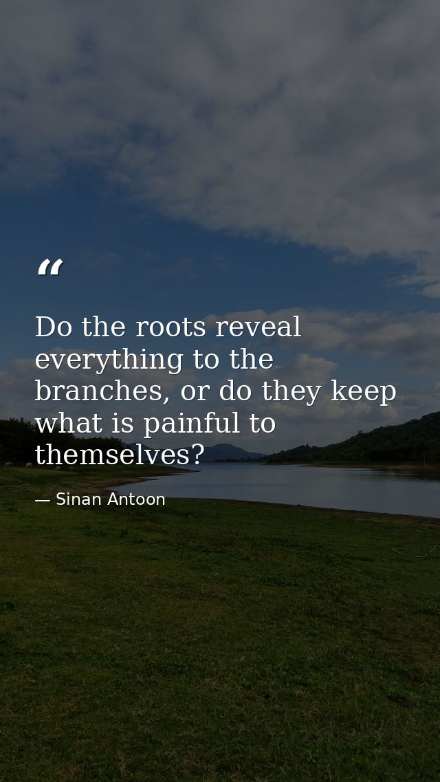 Do the roots reveal everything to the branches, or do they keep what is painful to themselves? — Sinan Antoon