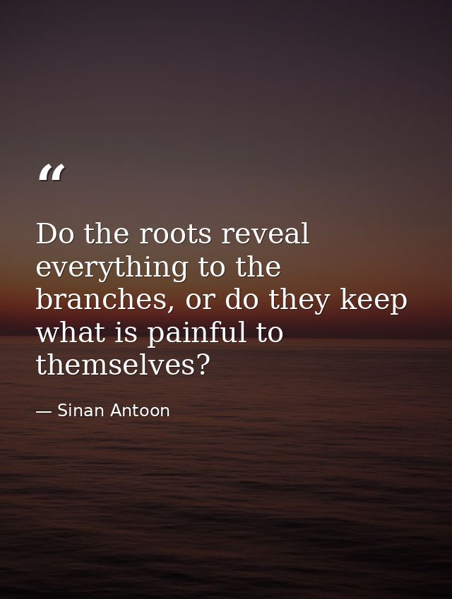 Do the roots reveal everything to the branches, or do they keep what is painful to themselves? — Sinan Antoon