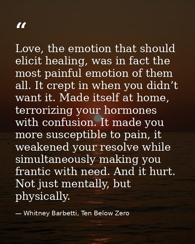 Love, the emotion that should elicit healing, was in fact the most painful emotion of them all. It crept in when you did — Whitney Barbetti, Ten Below Zero
