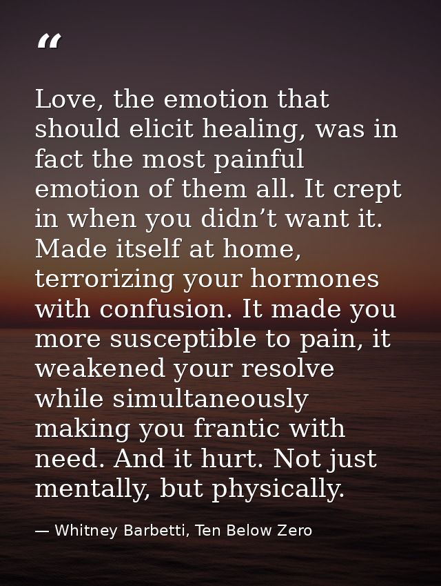 Love, the emotion that should elicit healing, was in fact the most painful emotion of them all. It crept in when you did — Whitney Barbetti, Ten Below Zero