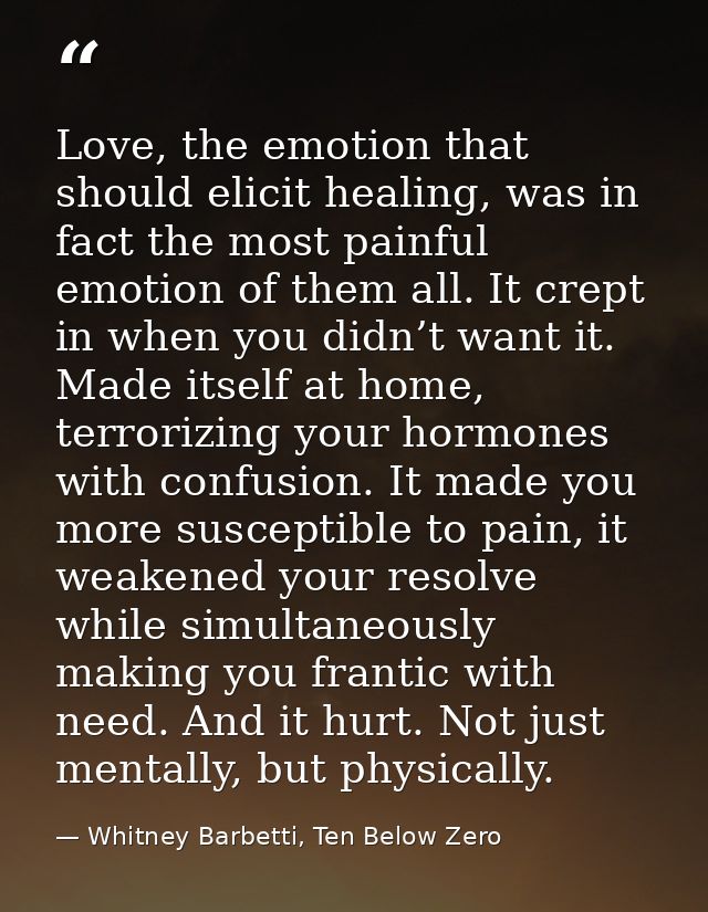 Love, the emotion that should elicit healing, was in fact the most painful emotion of them all. It crept in when you did — Whitney Barbetti, Ten Below Zero