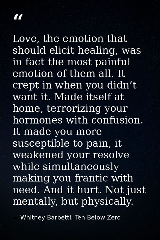 Love, the emotion that should elicit healing, was in fact the most painful emotion of them all. It crept in when you did — Whitney Barbetti, Ten Below Zero
