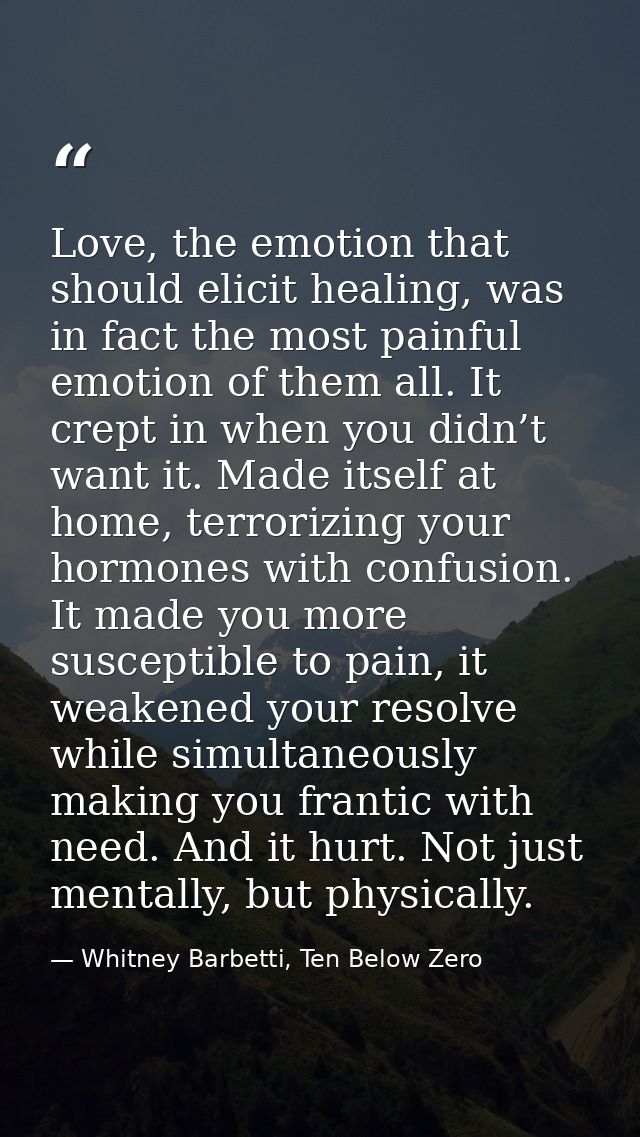 Love, the emotion that should elicit healing, was in fact the most painful emotion of them all. It crept in when you did — Whitney Barbetti, Ten Below Zero
