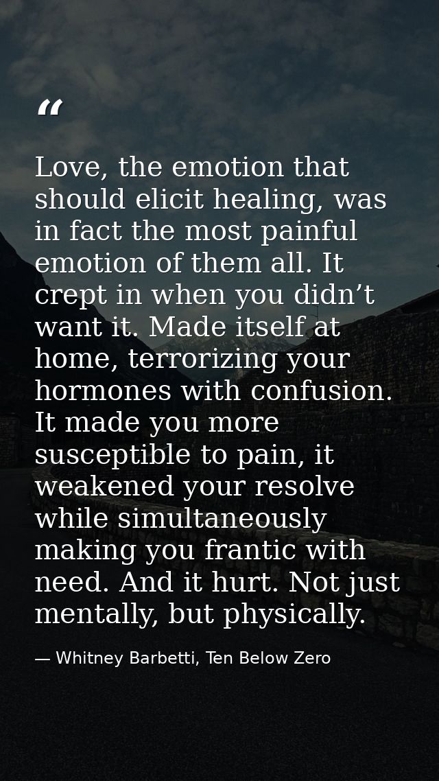 Love, the emotion that should elicit healing, was in fact the most painful emotion of them all. It crept in when you did — Whitney Barbetti, Ten Below Zero