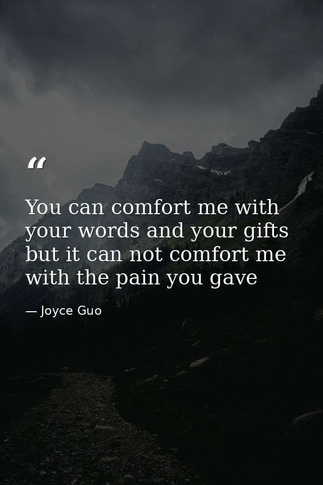 You can comfort me with your words and your gifts but it can not comfort me with the pain you gave — Joyce Guo