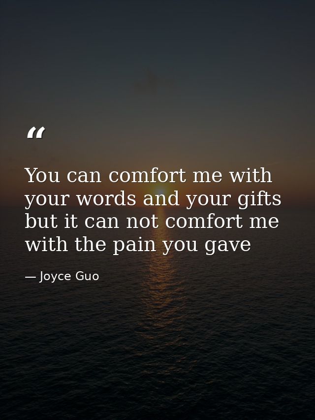 You can comfort me with your words and your gifts but it can not comfort me with the pain you gave — Joyce Guo