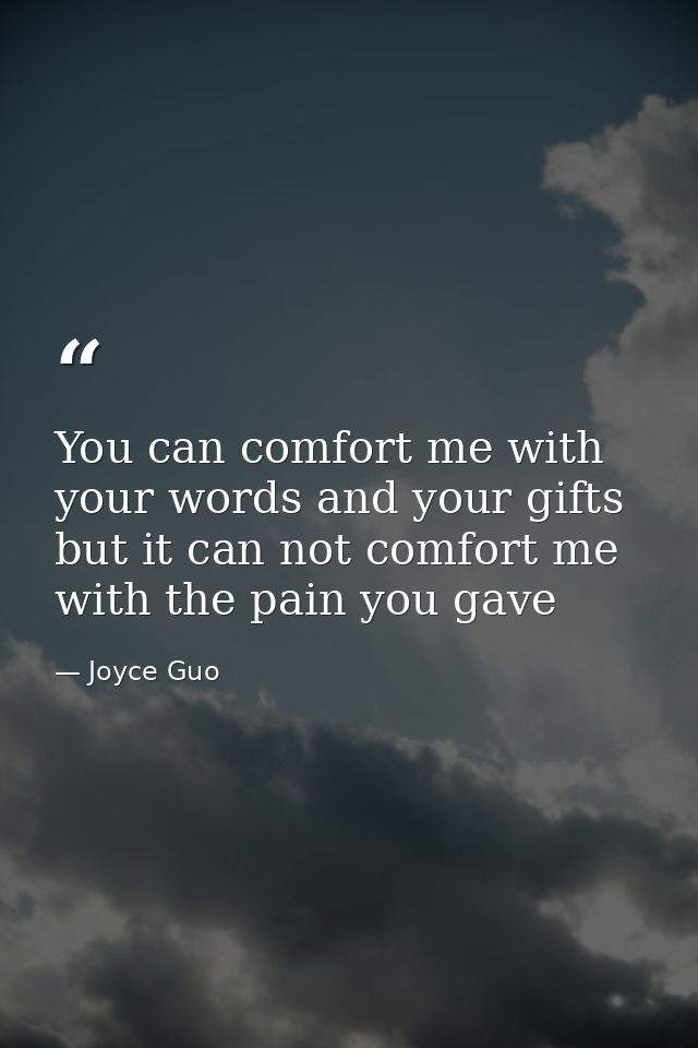 You can comfort me with your words and your gifts but it can not comfort me with the pain you gave — Joyce Guo