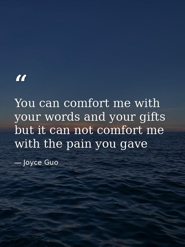 You can comfort me with your words and your gifts but it can not comfort me with the pain you gave — Joyce Guo