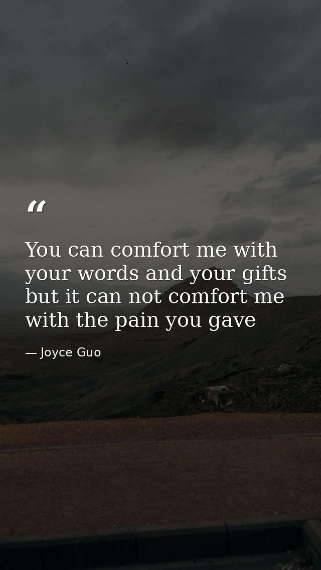 You can comfort me with your words and your gifts but it can not comfort me with the pain you gave — Joyce Guo