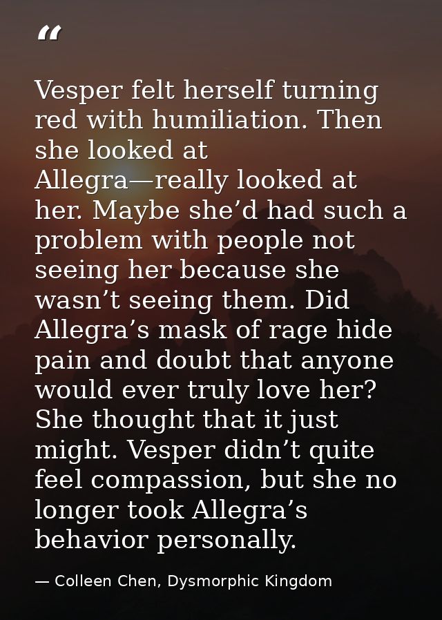 Vesper felt herself turning red with humiliation. Then she looked at Allegra—really looked at her. Maybe she’d had such  — Colleen Chen, Dysmorphic Kingdom
