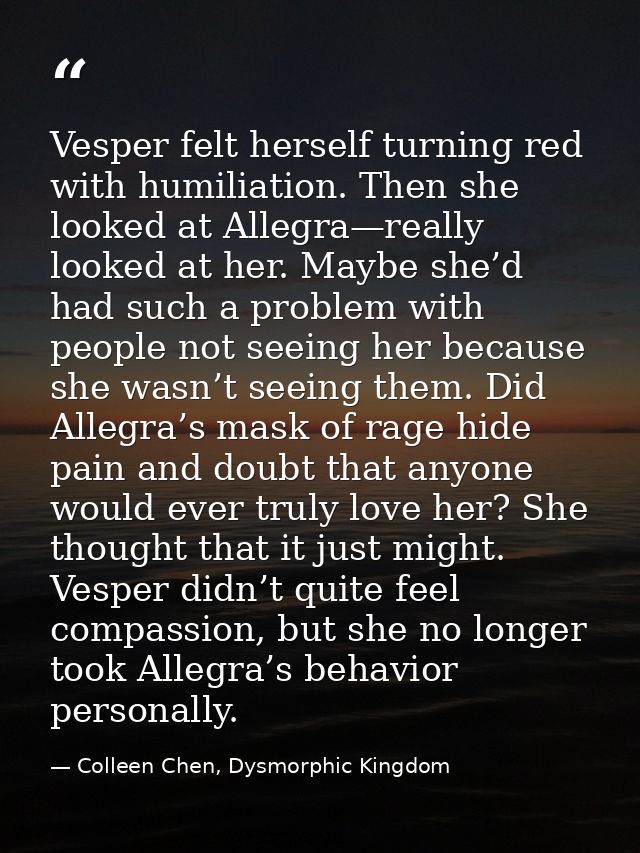 Vesper felt herself turning red with humiliation. Then she looked at Allegra—really looked at her. Maybe she’d had such  — Colleen Chen, Dysmorphic Kingdom