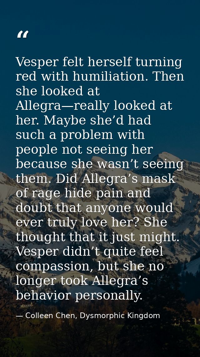 Vesper felt herself turning red with humiliation. Then she looked at Allegra—really looked at her. Maybe she’d had such  — Colleen Chen, Dysmorphic Kingdom