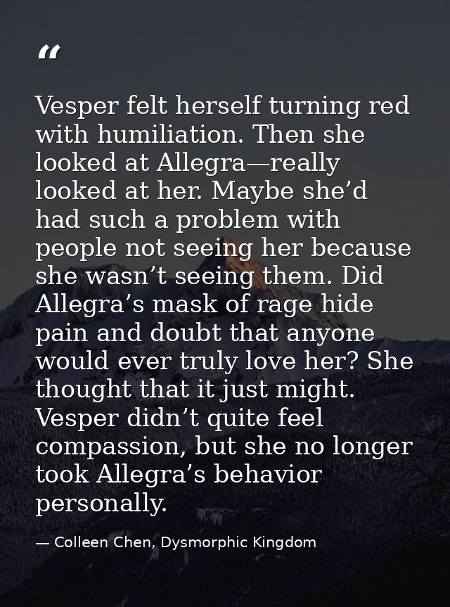 Vesper felt herself turning red with humiliation. Then she looked at Allegra—really looked at her. Maybe she’d had such  — Colleen Chen, Dysmorphic Kingdom