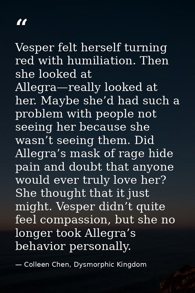 Vesper felt herself turning red with humiliation. Then she looked at Allegra—really looked at her. Maybe she’d had such  — Colleen Chen, Dysmorphic Kingdom