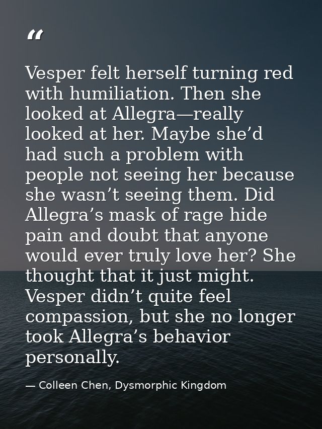 Vesper felt herself turning red with humiliation. Then she looked at Allegra—really looked at her. Maybe she’d had such  — Colleen Chen, Dysmorphic Kingdom