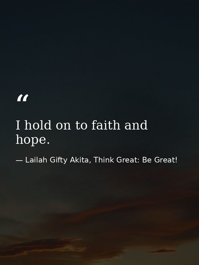 I hold on to faith and hope. — Lailah Gifty Akita, Think Great: Be Great!