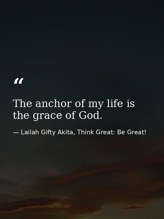 The anchor of my life is the grace of God. — Lailah Gifty Akita, Think Great: Be Great!