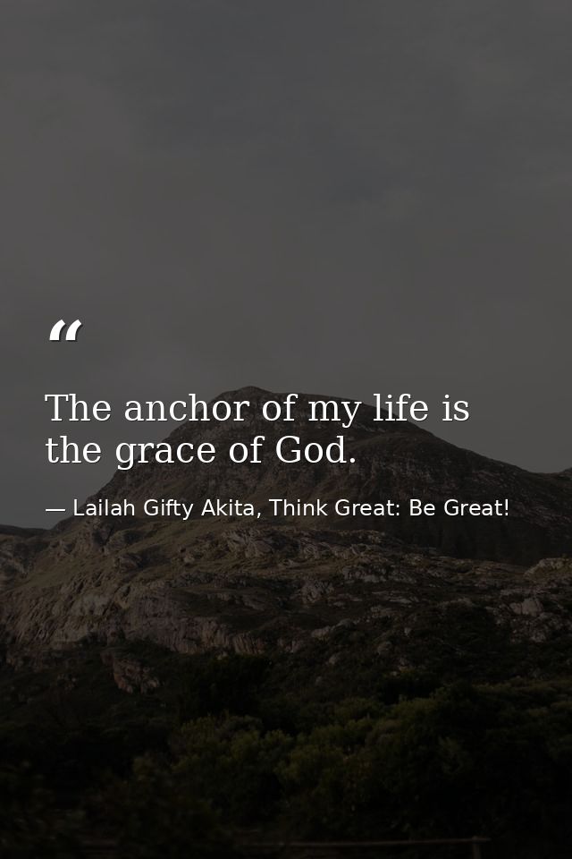 The anchor of my life is the grace of God. — Lailah Gifty Akita, Think Great: Be Great!