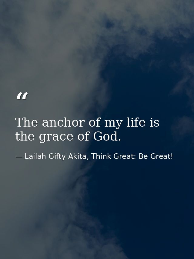 The anchor of my life is the grace of God. — Lailah Gifty Akita, Think Great: Be Great!
