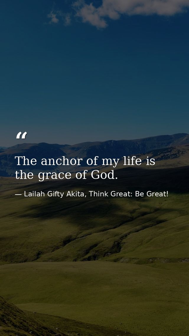 The anchor of my life is the grace of God. — Lailah Gifty Akita, Think Great: Be Great!