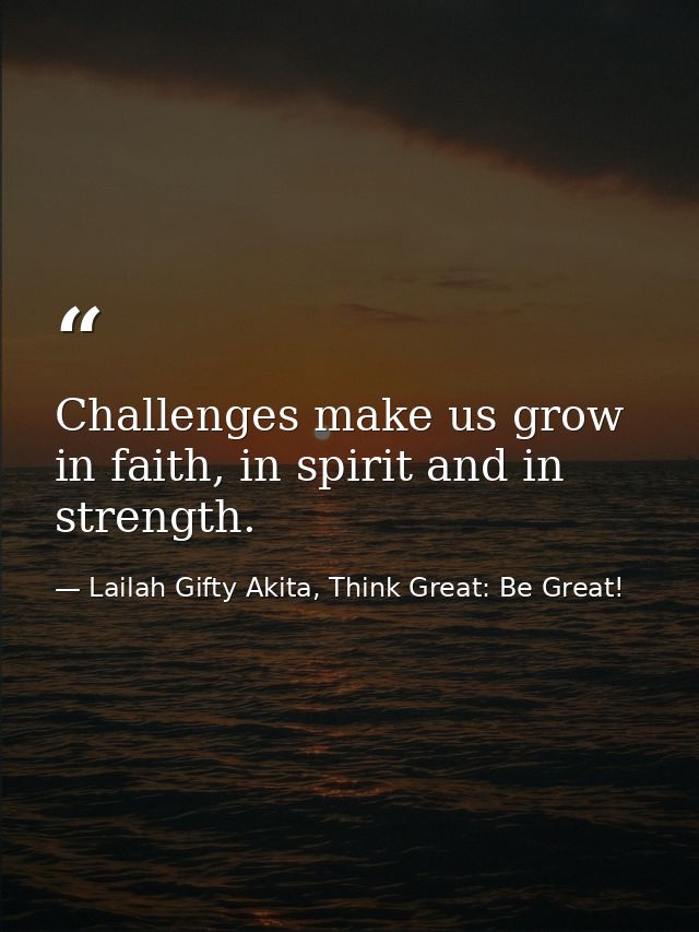 Challenges make us grow in faith, in spirit and in strength. — Lailah Gifty Akita, Think Great: Be Great!