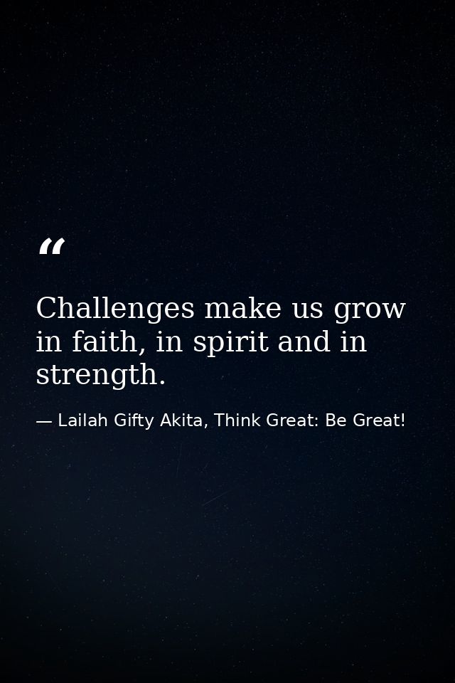 Challenges make us grow in faith, in spirit and in strength. — Lailah Gifty Akita, Think Great: Be Great!