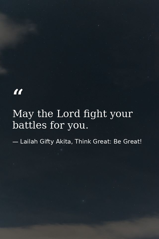 May the Lord fight your battles for you. — Lailah Gifty Akita, Think Great: Be Great!