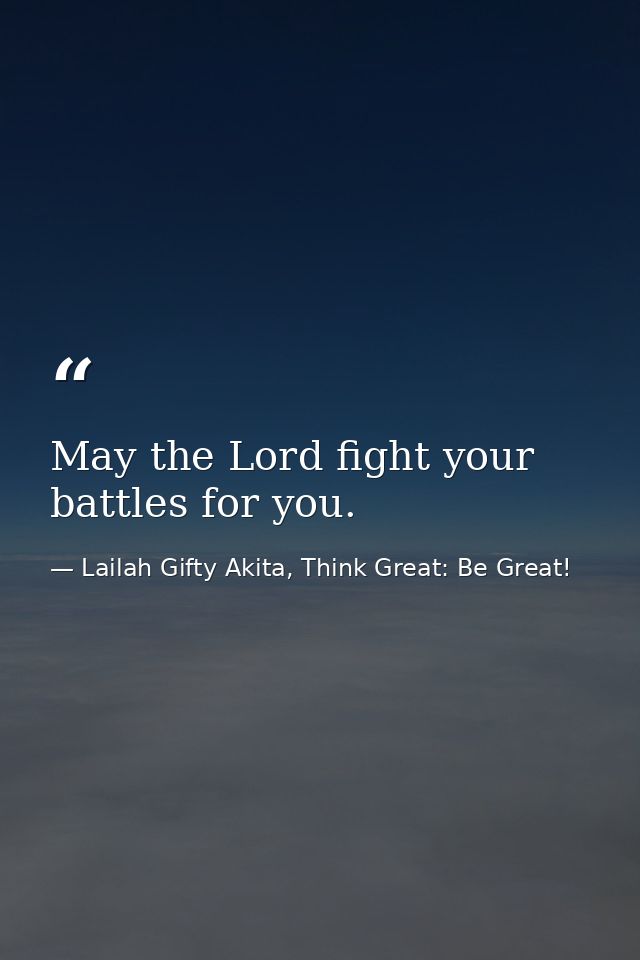 May the Lord fight your battles for you. — Lailah Gifty Akita, Think Great: Be Great!