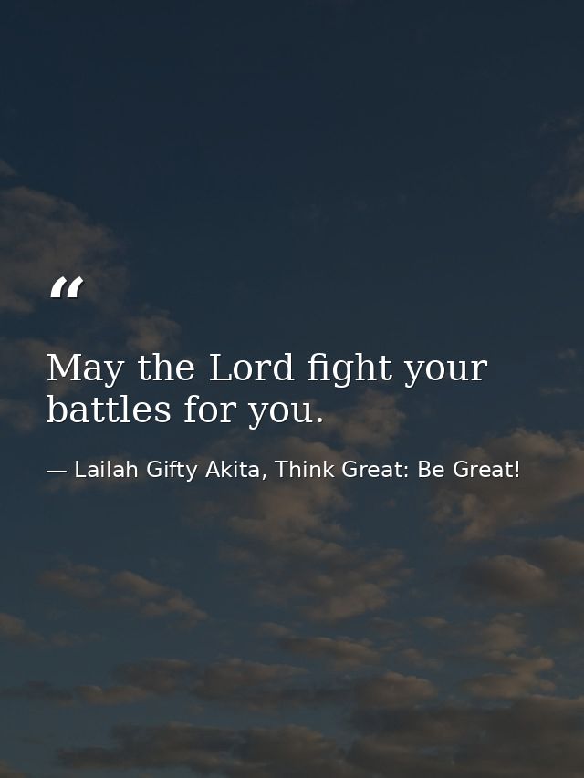 May the Lord fight your battles for you. — Lailah Gifty Akita, Think Great: Be Great!