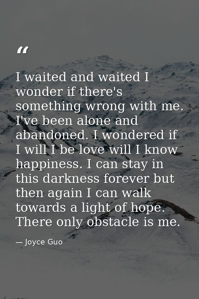 I waited and waited I wonder if there's something wrong with me. I've been alone and abandoned. I wondered if I will I b — Joyce Guo