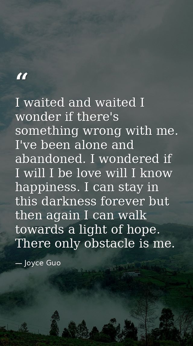 I waited and waited I wonder if there's something wrong with me. I've been alone and abandoned. I wondered if I will I b — Joyce Guo
