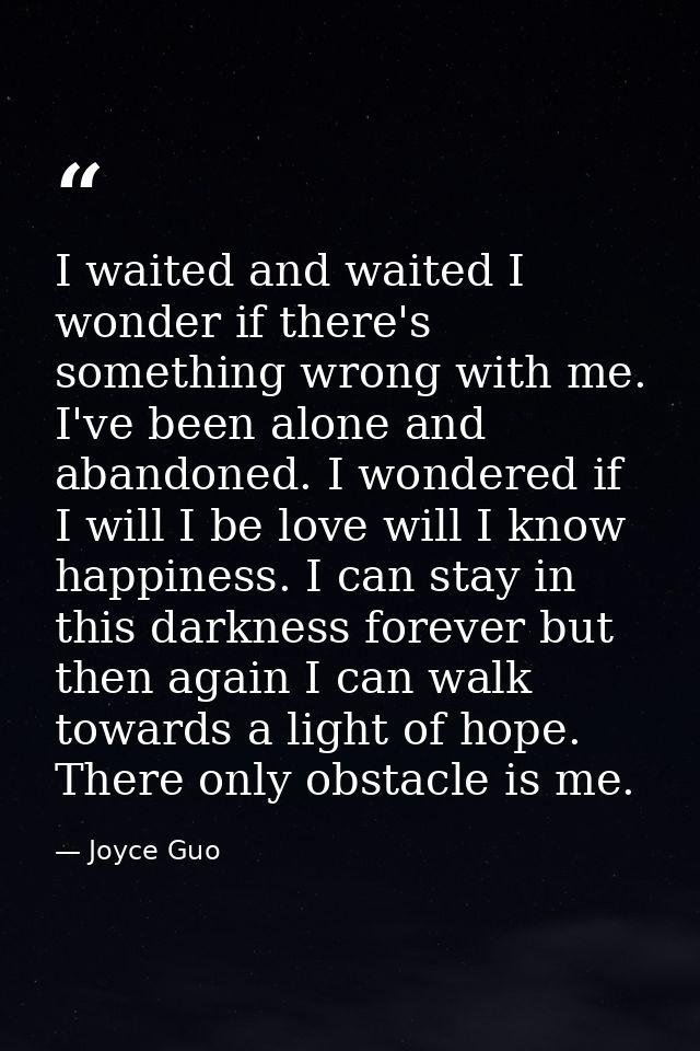 I waited and waited I wonder if there's something wrong with me. I've been alone and abandoned. I wondered if I will I b — Joyce Guo