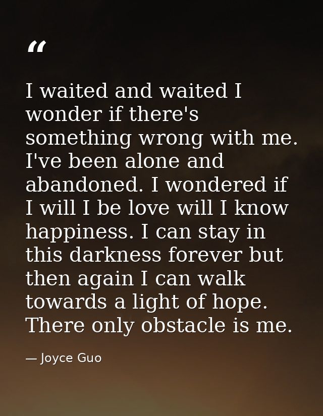 I waited and waited I wonder if there's something wrong with me. I've been alone and abandoned. I wondered if I will I b — Joyce Guo