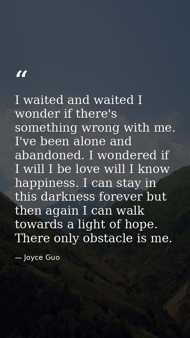 I waited and waited I wonder if there's something wrong with me. I've been alone and abandoned. I wondered if I will I b — Joyce Guo