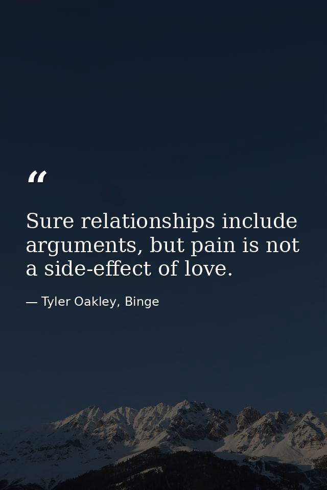 Sure relationships include arguments, but pain is not a side-effect of love. — Tyler Oakley, Binge