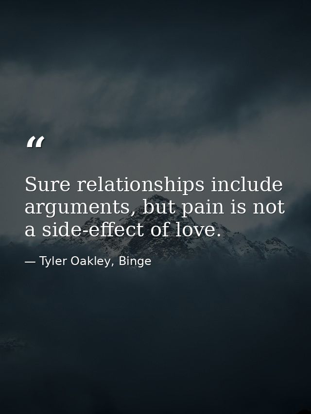 Sure relationships include arguments, but pain is not a side-effect of love. — Tyler Oakley, Binge