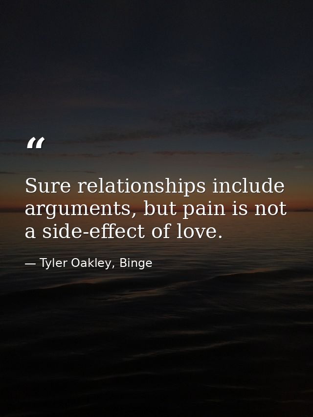 Sure relationships include arguments, but pain is not a side-effect of love. — Tyler Oakley, Binge