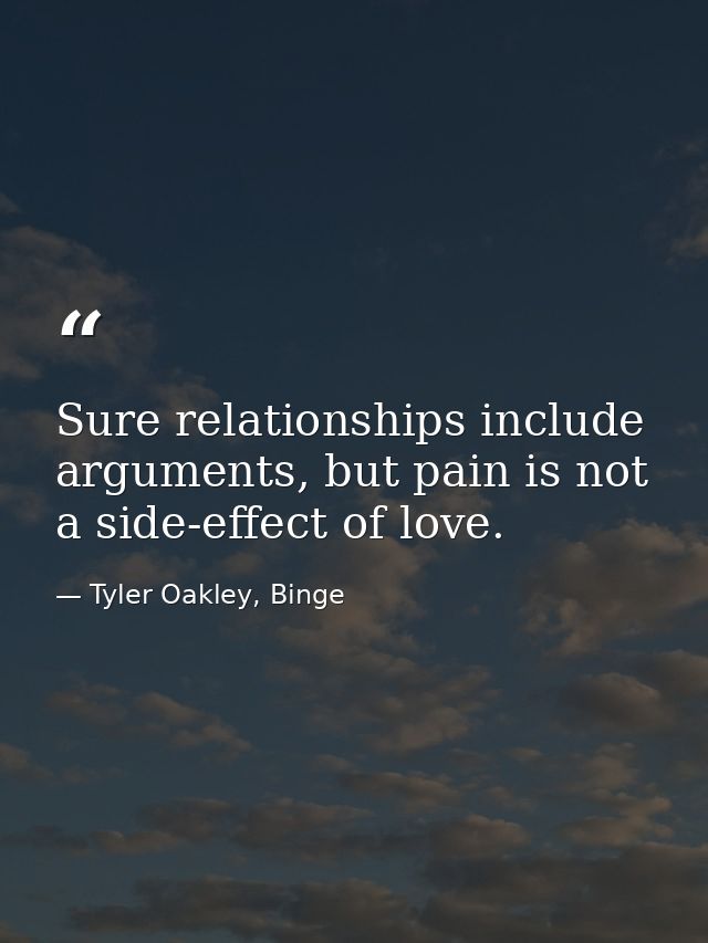 Sure relationships include arguments, but pain is not a side-effect of love. — Tyler Oakley, Binge