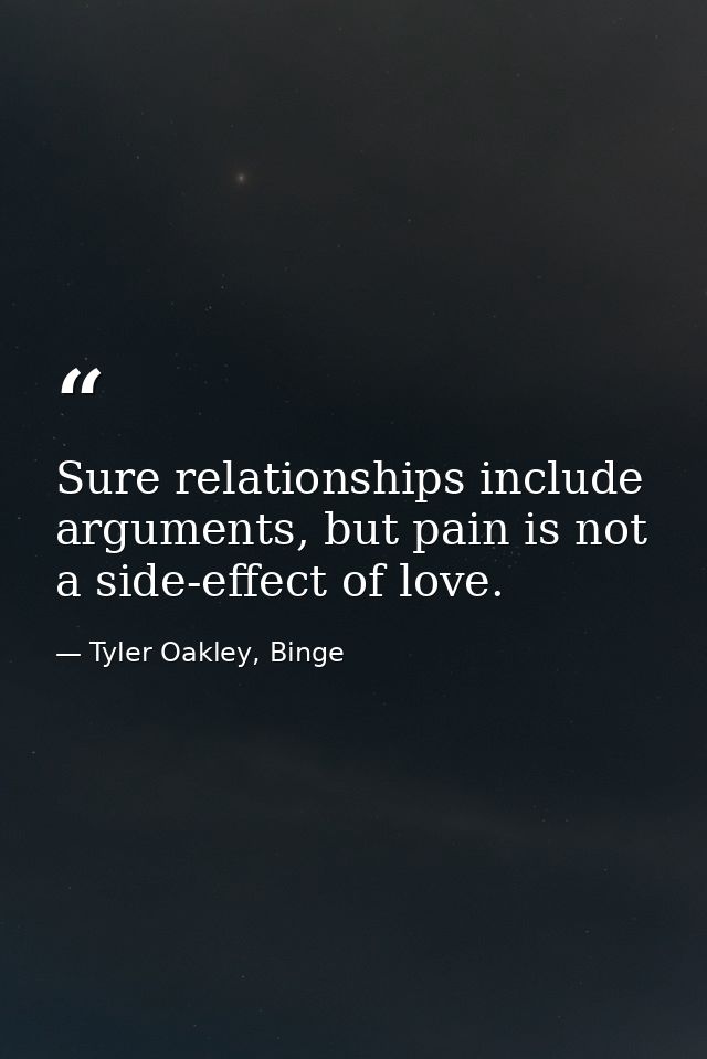 Sure relationships include arguments, but pain is not a side-effect of love. — Tyler Oakley, Binge