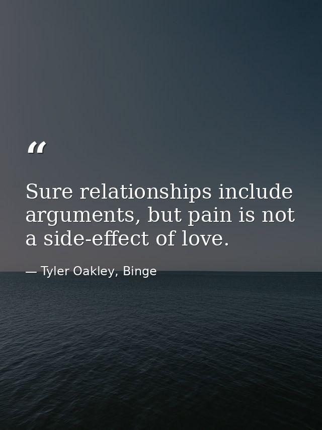 Sure relationships include arguments, but pain is not a side-effect of love. — Tyler Oakley, Binge