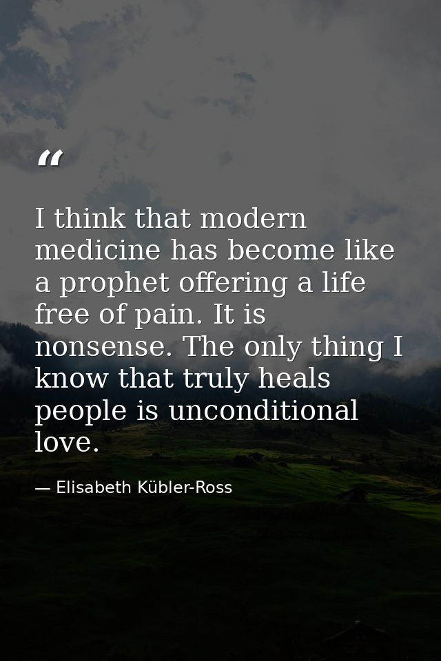 I think that modern medicine has become like a prophet offering a life free of pain. It is nonsense. The only thing I kn — Elisabeth Kübler-Ross