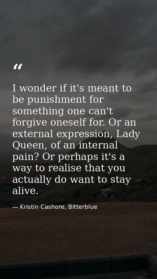 I wonder if it's meant to be punishment for something one can't forgive oneself for. Or an external expression, Lady Que — Kristin Cashore, Bitterblue